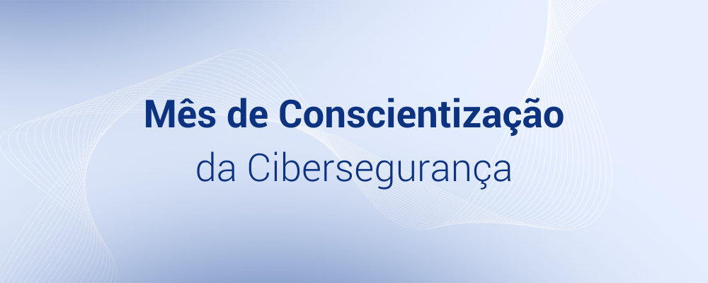 O que é o Mês da Conscientização da Cibersegurança e 3 ações para implementar