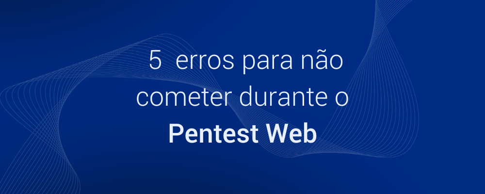 Não cometa esses erros durante seu Pentest Web