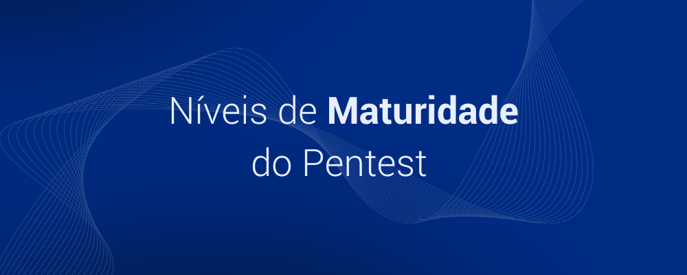 Entenda os níveis de maturidade do Pentest (PTaaS)