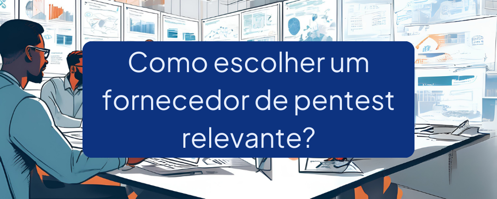 Como Escolher o Fornecedor de Pentest Ideal? Guia Completo