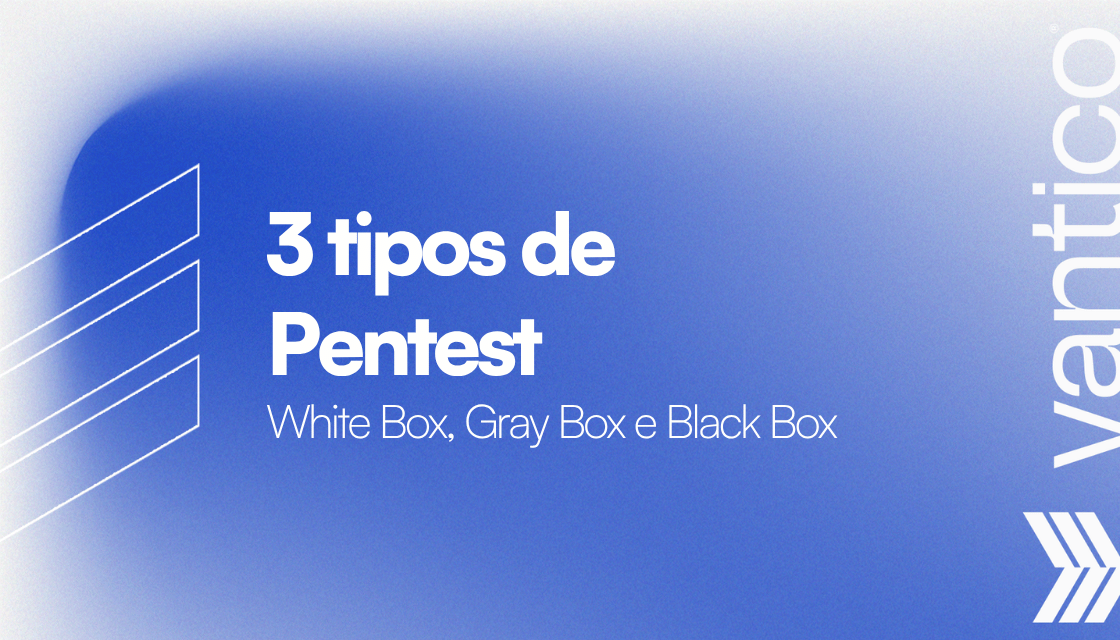 Os 3 tipos de Pentest: White Box, Gray Box e Black Box