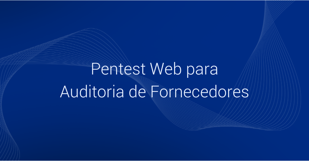 Case: Pentest Web para Auditoria de Fornecedores
