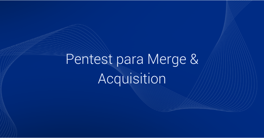 Case: Pentest para Merge & Acquisition