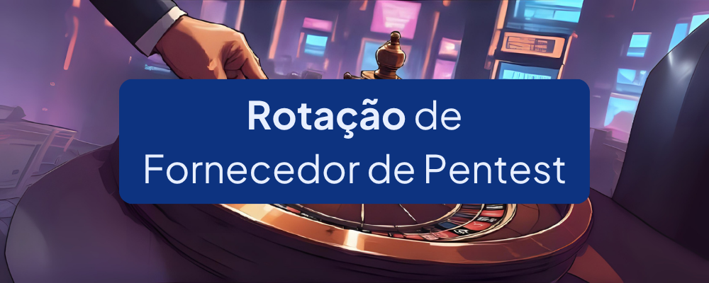 Rotação de Fornecedor de Pentest: vale a pena?
