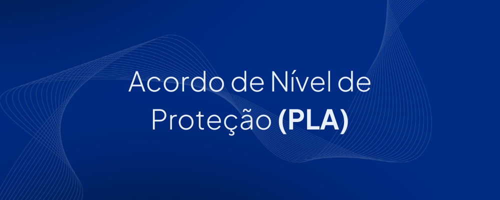 Acordo de Nível de Proteção (PLA): O que é e por que sua empresa precisa dele?