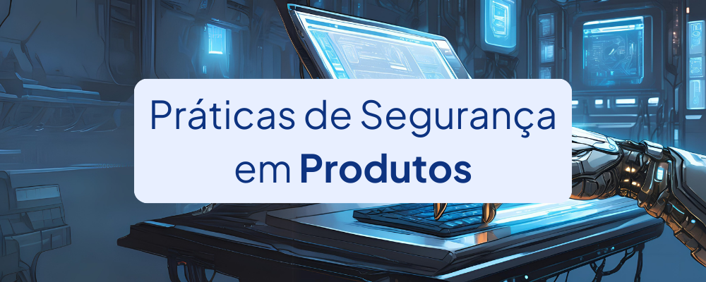 Práticas de Segurança em Produtos – Recomendações da CISA