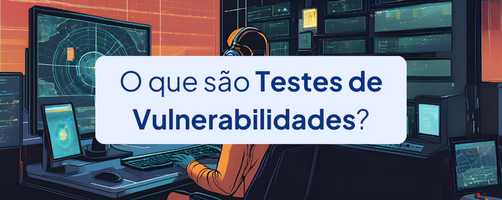 O que são Testes de Vulnerabilidades? Entenda o Pentest