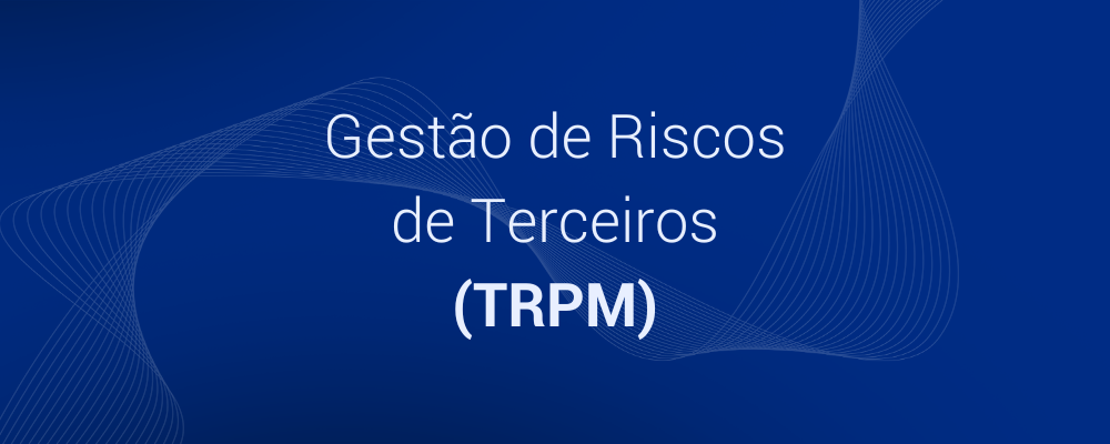 Gestão de Riscos de Terceiros (TRPM): o que é e como protege sua empresa