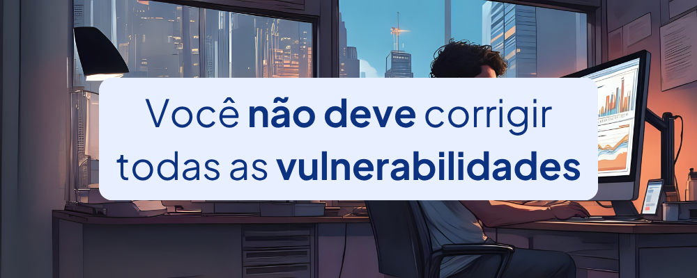 Nem toda vulnerabilidade deve ser corrigida
